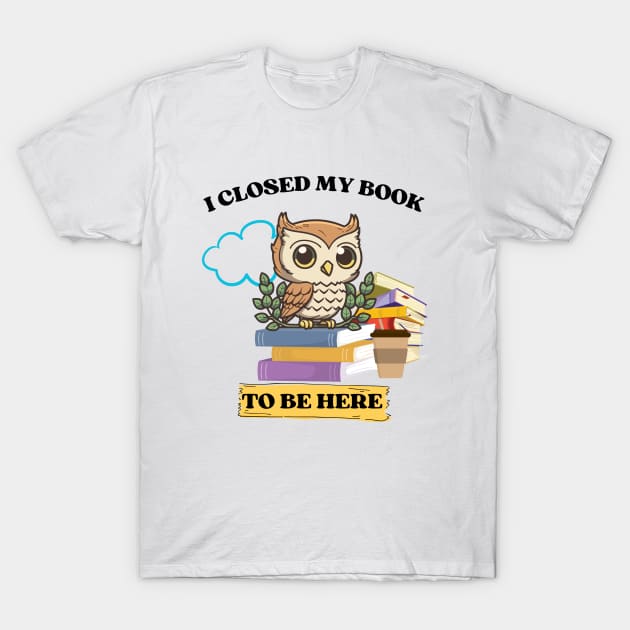 I closed my book to be here T-Shirt by Rubi16